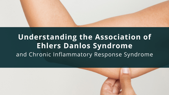 Understanding the Association of Ehlers Danlos Syndrome and Chronic Inflammatory Response Syndrome