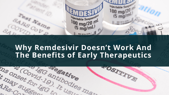 Why Remdesivir Doesn’t Work And The Benefits of Early Therapeutics