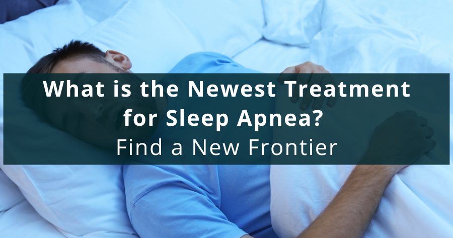 What is the Newest Treatment for Sleep Apnea? Find a New Frontier!