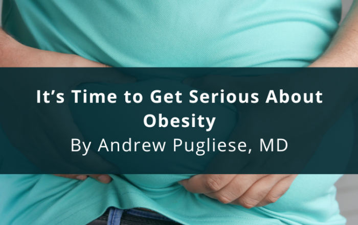 It’s Time to Get Serious About Obesity By Andrew Pugliese, MD