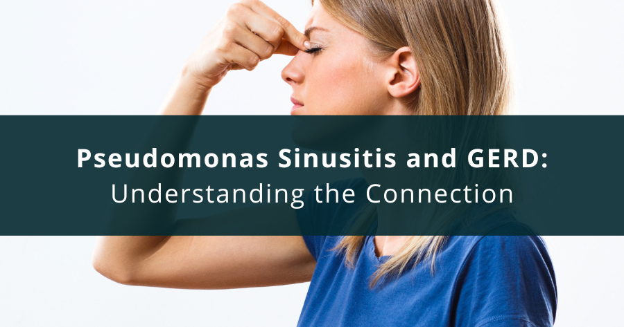 Pseudomonas Sinusitis and GERD: What Patients and Doctors Should Know