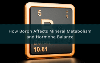 How Boron Affects Mineral Metabolism and Hormone Balance